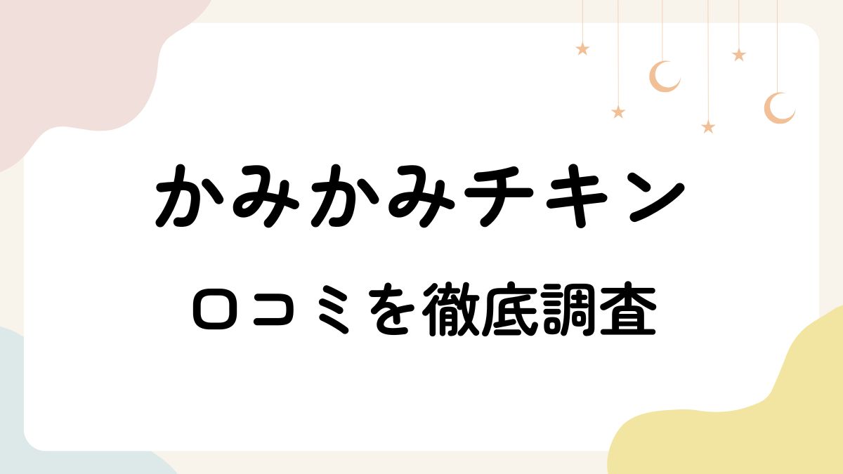 かみかみチキンの口コミは本当？ネットの評判といつから使えるのかも調査！